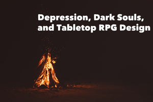 Depression, Dark Souls,  and Tabletop RPG Design.